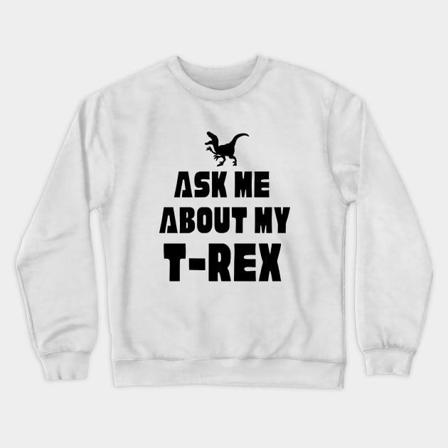 Funny Dinosaur T-Rex Ask Me About My T-Rex Dinosaur Crewneck Sweatshirt by Mochabonk